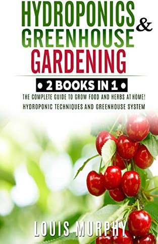 Hydroponics and Greenhouse Gardening: 2 BOOKS IN 1: The complete guide to grow food and herbs at home! (Hydroponic Techniques and Greenhouse System