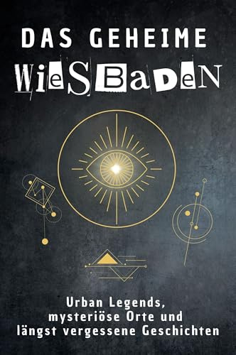 Das geheime Wiesbaden: Urban Legends, mysteriöse Orte und längst vergessene Geschichten. Geschenk für Fans von Grusel und Mystery, Halloween, True Crime, Reise