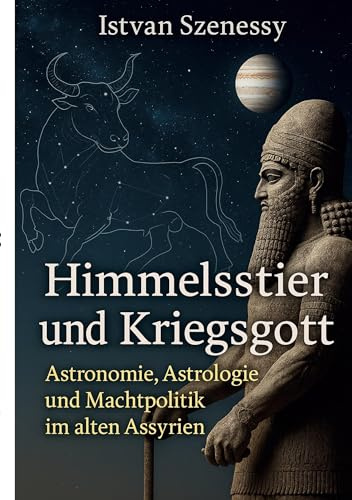 Himmelsstier und Kriegsgott: Astronomie, Astrologie und Machtpolitik im alten Assyrien