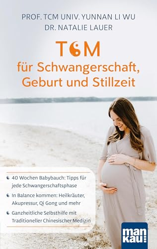 TCM für Schwangerschaft, Geburt und Stillzeit: 40 Wochen Babybauch: Tipps für jede Schwangerschaftsphase - In Balance kommen: Heilkräuter, Akupressur, ... mit Traditioneller Chinesischer Medizin