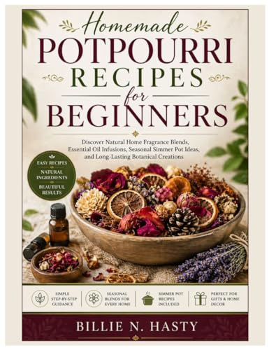 Homemade Potpourri Recipes for Beginners: Discover Natural Home Fragrance Blends, Essential Oil Infusions, Seasonal Simmer Pot Ideas, and Long-Lasting Botanical Creations