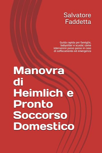 Manovra di Heimlich e Pronto Soccorso Domestico: Guida rapida per famiglie, babysitter e scuole: come intervenire passo passo in caso di soffocamento ed emergenza