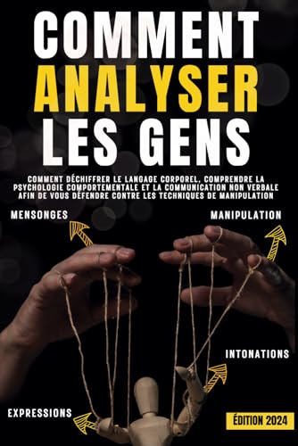 Comment analyser les gens: Comment déchiffrer le langage corporel, comprendre la psychologie comportementale et la communication non verbale afin de vous défendre contre les techniques de manipulation