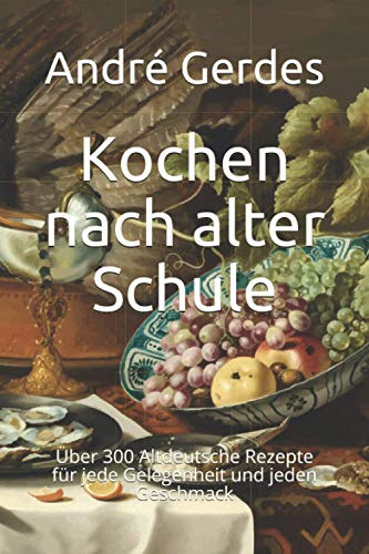 Kochen nach alter Schule: Über 300 Altdeutsche Rezepte für jede Gelegenheit und jeden Geschmack (Altdeutsche Kochrezepte)
