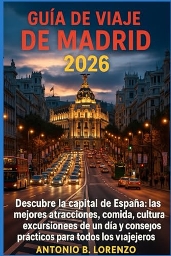 Guía de viaje de Madrid 2026: Descubre la capital de España: las mejores atracciones, comida, cultura, excursiones de un día y consejos prácticos para todos los viajeros