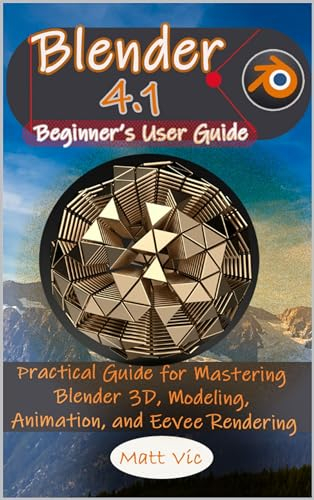 Blender 4.1 Beginner's User Guide: Practical Guide for Mastering Blender 3D, Modeling, Animation, and Eevee Rendering (English Edition)
