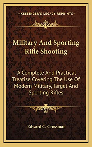 Military And Sporting Rifle Shooting: A Complete And Practical Treatise Covering The Use Of Modern Military, Target And Sporting Rifles