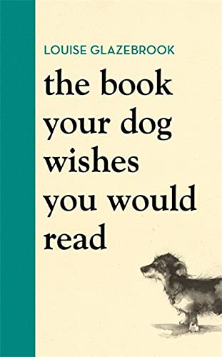 The Book Your Dog Wishes You Would Read: The bestselling guide for dog lovers (Louise Glazebrook)