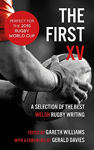 The First XV: A Selection of the Best Welsh Rugby Writing: A Selection of the Best Rugby Writing