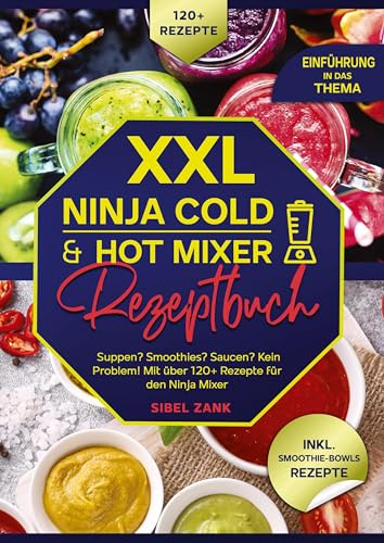 XXL Ninja Cold & Hot Mixer Rezeptbuch: Suppen? Smoothies? Saucen? Kein Problem! Mit über 120+ Rezepte für den Ninja Mixer