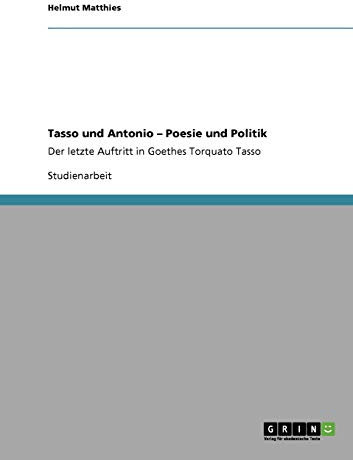 Tasso und Antonio - Poesie und Politik: Der letzte Auftritt in Goethes Torquato Tasso