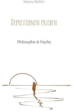 Depressionen erleben: Philosophie & Psyche
