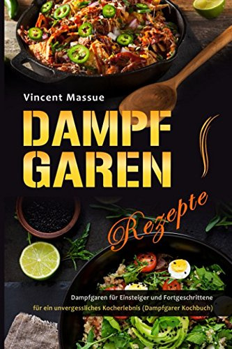 Dampfgaren Rezepte Dampfgaren für Einsteiger und Fortgeschrittene für ein unvergessliches Kocherlebnis (Dampfgarer Kochbuch)