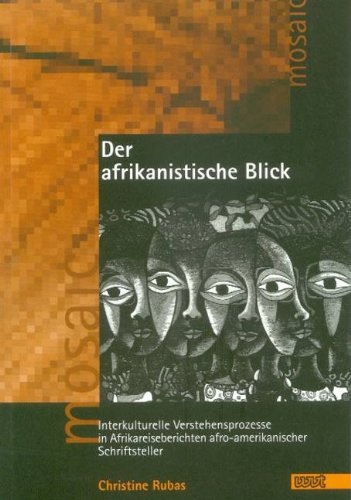 Der afrikanistische Blick: Interkulturelle Verstehensprozesse in Afrikareiseberichten afro-amerikanischer Schriftsteller (Mosaic. Studien und Texte zur amerikanischen Kultur und Geschichte)