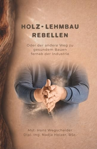 Holz-Lehmbau Rebellen: Oder der andere Weg zu gesundem Bauen fernab der Industrie
