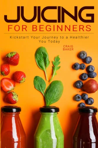 Juicing for Beginners: Kickstart Your Journey to a Healthier You Today