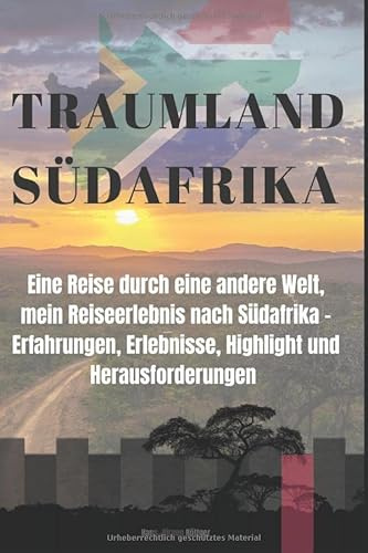 Traumland Südafrika: Eine Reise durch eine andere Welt. Mein Reiseerlebnis nach Südafrika - Erfahrungen, Erlebnisse, Highlight und Herausforderungen