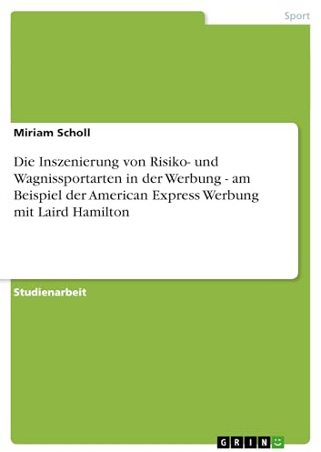 Die Inszenierung von Risiko- und Wagnissportarten in der Werbung - am Beispiel der American Express Werbung mit Laird Hamilton