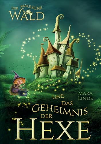 Der magische Wald und das Geheimnis der Hexe – Ein spannendes Kinderbuch über Freundschaft, Mut und Magie ab 6 Jahren: Ein märchenhaftes Abenteuer zum Vorlesen und Selberlesen für Jungen und Mädchen.