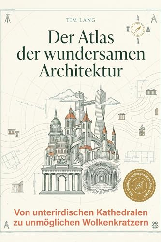 Der Atlas der wundersamen Architektur: Von unterirdischen Kathedralen zu unmöglichen Wolkenkratzern. Ein Muss für Architektur-Studenten und ... Sie die kühnsten Bauwerke der Menschheit