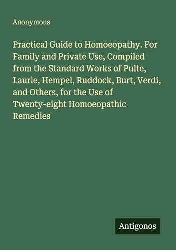 Practical Guide to Homoeopathy. For Family and Private Use, Compiled from the Standard Works of Pulte, Laurie, Hempel, Ruddock, Burt, Verdi, and ... the Use of Twenty-eight Homoeopathic Remedies