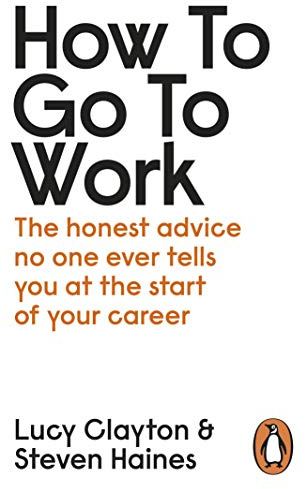 How to Go to Work: The Honest Advice No One Ever Tells You at the Start of Your Career