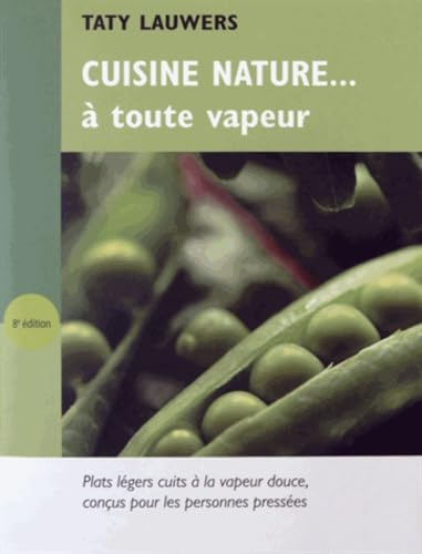 Cuisine nature... à toute vapeur: Recettes de plats cuits à la vapeur douce, conçues pour les personnes pressées et les débutants en cuisine saine