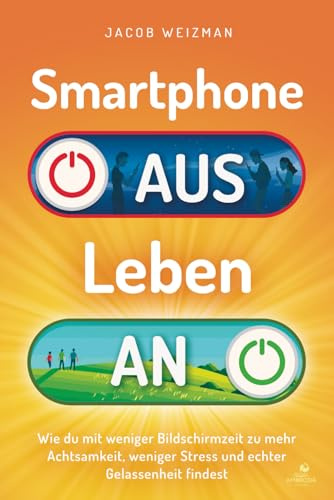 Smartphone aus – Leben an: Wie du mit weniger Bildschirmzeit zu mehr Achtsamkeit, weniger Stress und echter Gelassenheit findest