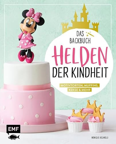 Helden der Kindheit – Das Backbuch – Motivtorten, Muffins, Kekse & mehr: Die beliebtesten Trickfiguren und Kulthelden einfach und kreativ backen: ... Feste – Mit vielen Schritt-für-Schritt-Fotos