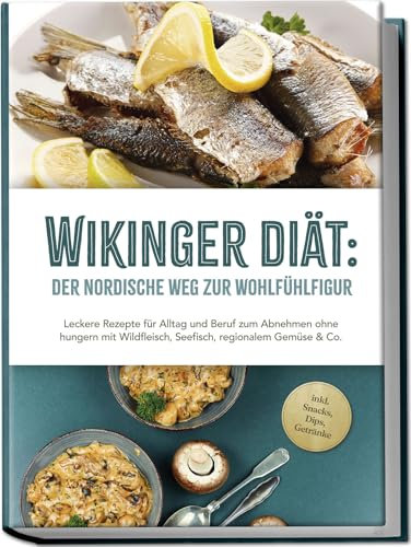 Wikinger Diät: Der nordische Weg zur Wohlfühlfigur - Leckere Rezepte für Alltag und Beruf zum Abnehmen ohne hungern mit Wildfleisch, Seefisch, regionalem Gemüse & Co. - inkl. Snacks, Dips, Getränke