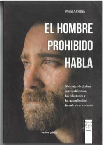 EL HOMBRE PROHIBIDO HABLA: Mensajes de Jeshua acerca del amor, las relaciones y la masculinidad basada en el corazón (CORAZONES ABIERTOS)