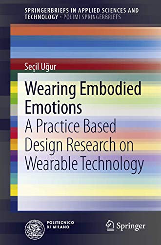 Wearing Embodied Emotions: A Practice Based Design Research on Wearable Technology (SpringerBriefs in Applied Sciences and Technology)