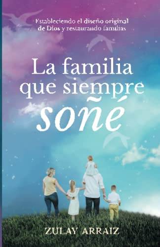La familia que siempre soñé: Estableciendo el diseño original de Dios y restaurando familias