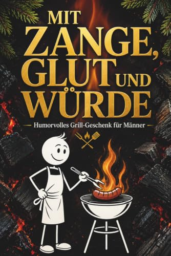 Mit Zange, Glut und Würde: Humorvolles Grill Geschenk für Männer – Von Grillmeistern, Gemüsehelden und den wahren Regeln am Rost