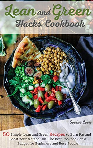 Lean and Green Hacks Cookbook: 50 Simple, Lean and Green Recipes to Burn Fat and Boost Your Metabolism. The Best Cookbook on a Budget for Beginners and Busy People
