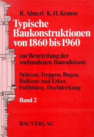 Typische Baukonstruktionen von 1860 bis 1960: Zur Beurteilung der vorhandenen Bausubstanz / Stützen, Treppen, Balkone, Erker, Bogen, Fussböden, Dachdeckungen