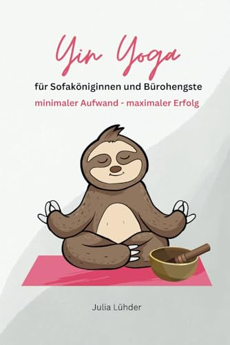Yin Yoga für Sofaköniginnen & Bürohengste: Minimaler Aufwand - Maximaler Erfolg