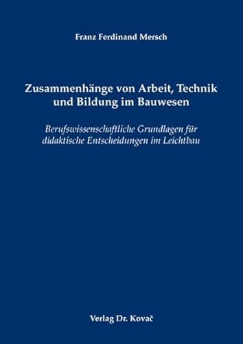 Zusammenhänge von Arbeit, Technik und Bildung im Bauwesen: Berufswissenschaftliche Grundlagen für didaktische Entscheidungen im Leichtbau (Studien zur Berufspädagogik)