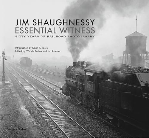 Jim Shaughnessy: Essential Witness: Sixty Years of Railroad Photography