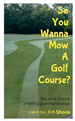So You Wanna Mow A Golf Course?: The Art & Science of Golf Course Maintenance