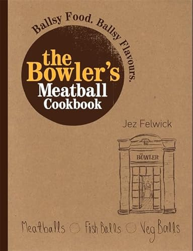 The Bowler's Meatball Cookbook: Ballsy food. Ballsy flavours.