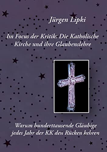 Im Focus der Kritik: Die Katholische Kirche und ihre Glaubenslehre: Warum hunderttausende Gläubige jedes Jahr der KK den Rücken kehren