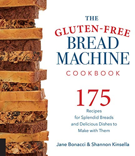 The Gluten-Free Bread Machine Cookbook: 175 Recipes for Splendid Breads and Delicious Dishes to Make with Them
