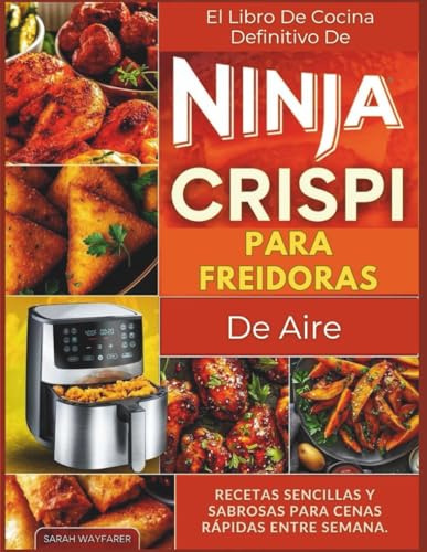 El Libro De Cocina Definitivo De Ninja Crispi Para Freidoras De Aire: Recetas Sencillas Y Sabrosas Para Cenas Rápidas Entre Semana.