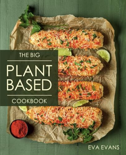 THE BIG Plant-Based Diet COOKBOOK: A Stunning Collection Vibrant, Kitchen-Tested Recipes for Healthy Living and Eating Well Every Day