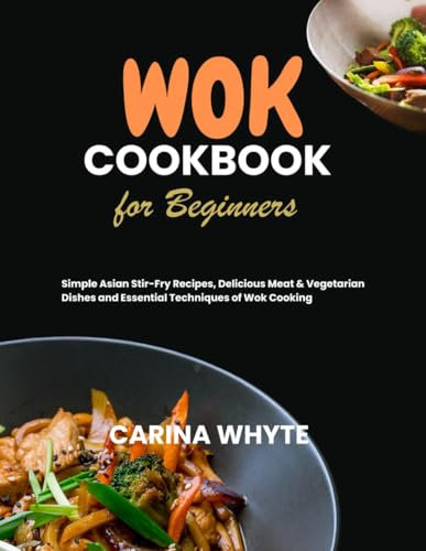 WOK COOKBOOK FOR BEGINNERS: Simple Asian Stir-Fry Recipes, Delicious Meat & Vegetarian Dishes and Essential Techniques of Wok Cooking (HEALTHY EATS COOKBOOKS)