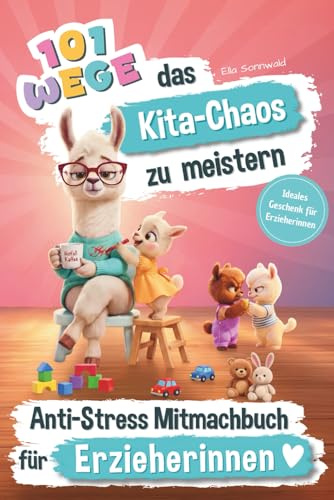 101 Wege das Kita-Chaos zu meistern - Das lustige Anti-Stress Mitmachbuch für Erzieherinnen: Ideales Geschenk für Erzieherinnen
