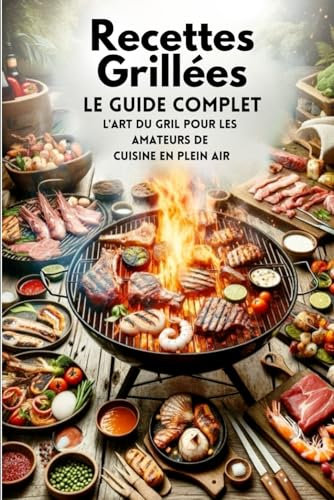 Recettes Grillées, Le Guide Complet: L'art Du Gril Pour Les Amateurs De Cuisine En Plein Air