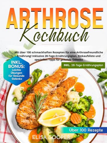 Arthrose Kochbuch: Mit über 100 schmackhaften Rezepten für eine arthrosefreundliche Ernährung! Inklusive 28-Tage-Ernährungsplan, Einkaufsliste und speziellen Tipps für gesunde Gelenke (Gesunde Küche)