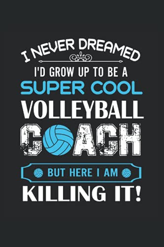 I Never Dreamed I'd Grow Up To Be A Super Cool Volleyball Coach But Here I Am Killing It!: Volleyball Notebook / Journal 6x9 Inches - 100 Lined Pages ... For Volleyball Player And Volleyball Coach